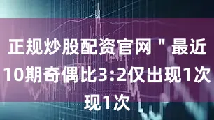 正规炒股配资官网＂最近10期奇偶比3:2仅出现1次