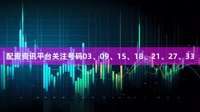 配资资讯平台关注号码03、09、15、18、21、27、33