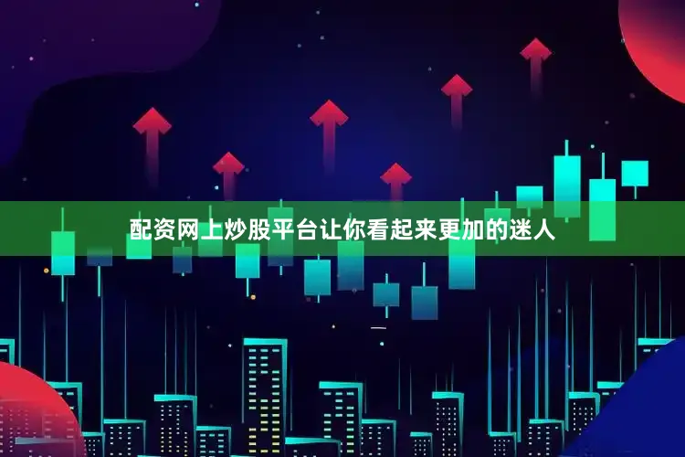 配资网上炒股平台让你看起来更加的迷人