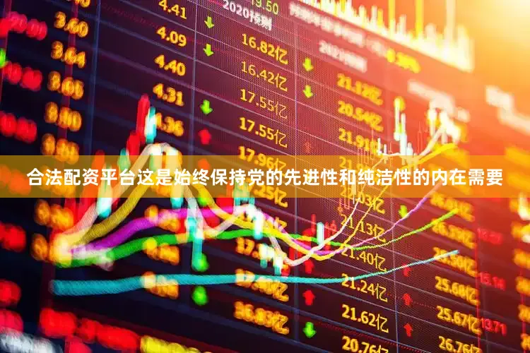 合法配资平台这是始终保持党的先进性和纯洁性的内在需要