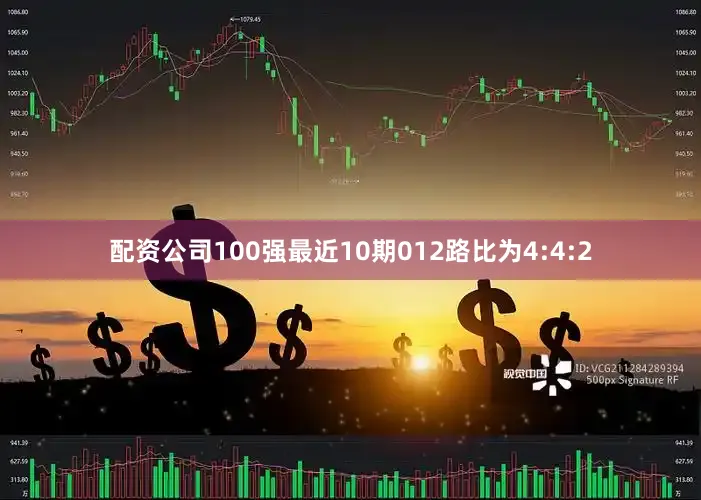 配资公司100强最近10期012路比为4:4:2