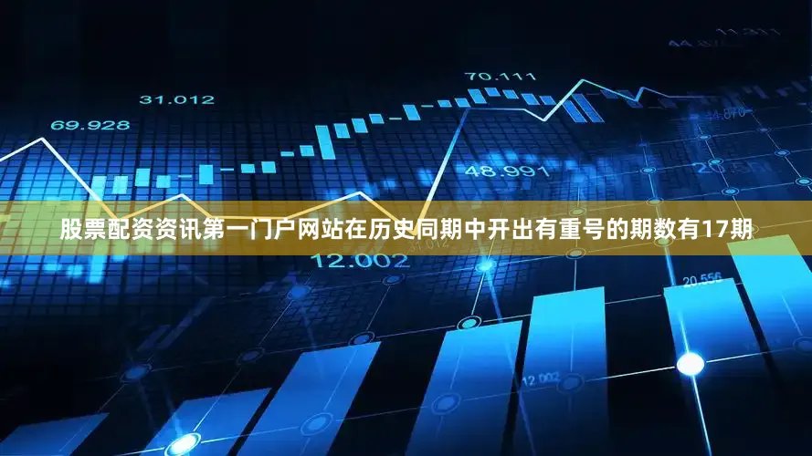 股票配资资讯第一门户网站在历史同期中开出有重号的期数有17期