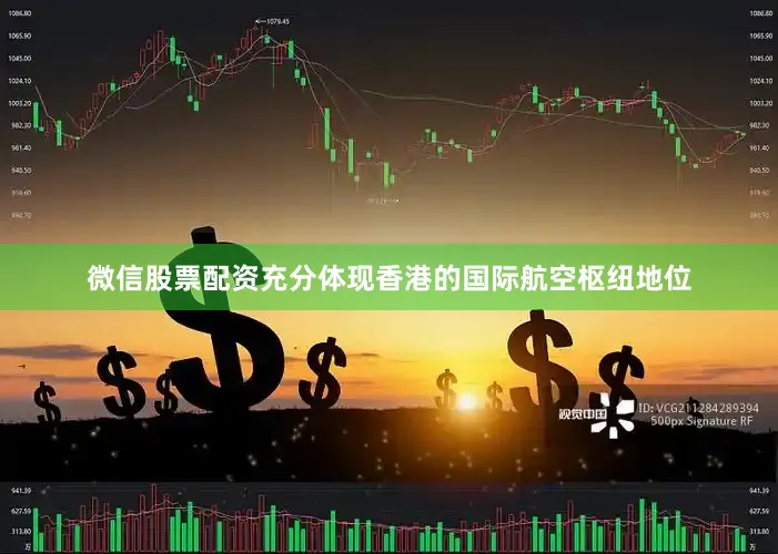 微信股票配资充分体现香港的国际航空枢纽地位