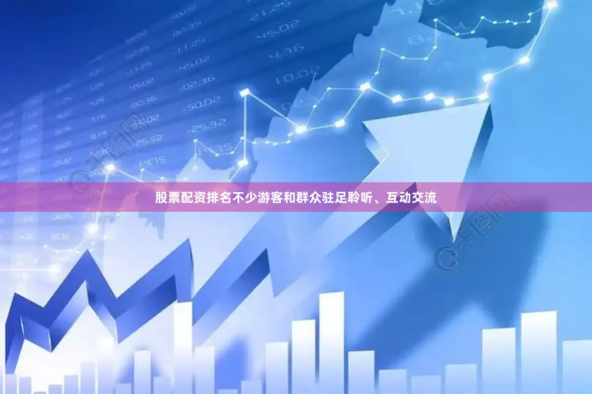 股票配资排名不少游客和群众驻足聆听、互动交流