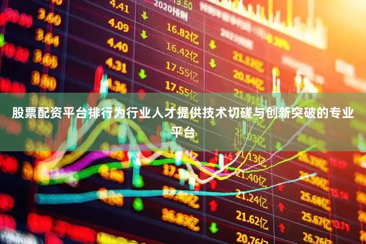 股票配资平台排行为行业人才提供技术切磋与创新突破的专业平台