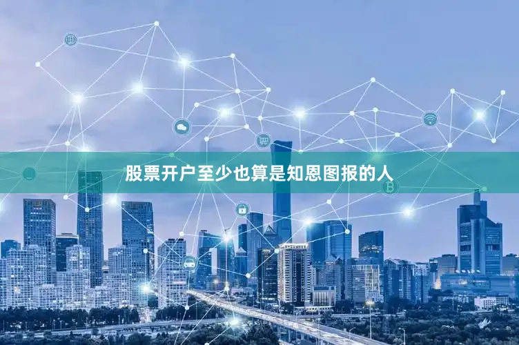 股票开户至少也算是知恩图报的人