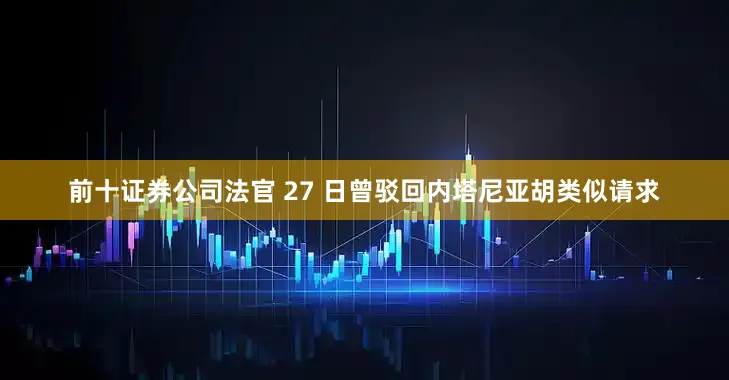 前十证券公司法官 27 日曾驳回内塔尼亚胡类似请求