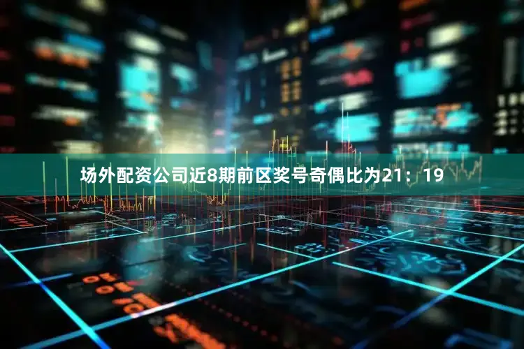 场外配资公司近8期前区奖号奇偶比为21：19