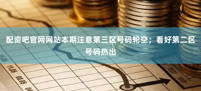 配资吧官网网站本期注意第三区号码轮空；看好第二区号码热出