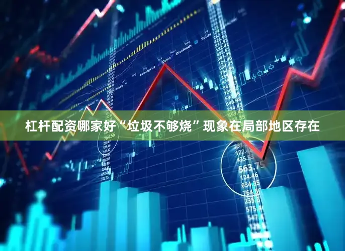 杠杆配资哪家好“垃圾不够烧”现象在局部地区存在
