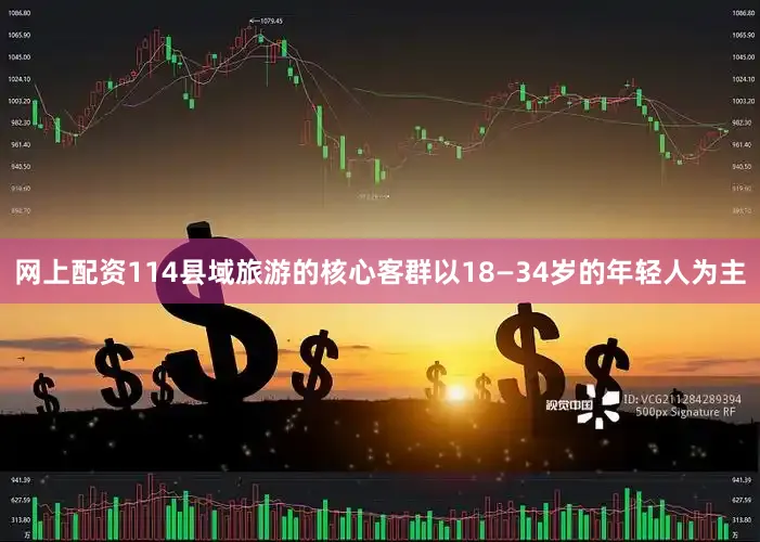 网上配资114县域旅游的核心客群以18—34岁的年轻人为主