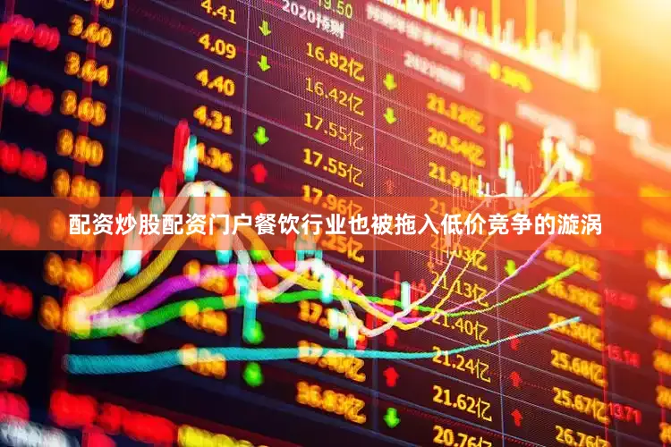 配资炒股配资门户餐饮行业也被拖入低价竞争的漩涡