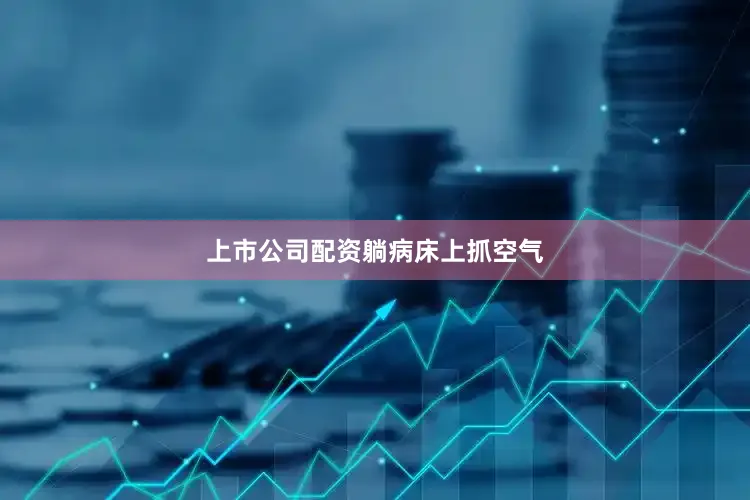 上市公司配资躺病床上抓空气