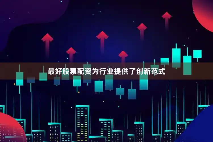 最好股票配资为行业提供了创新范式