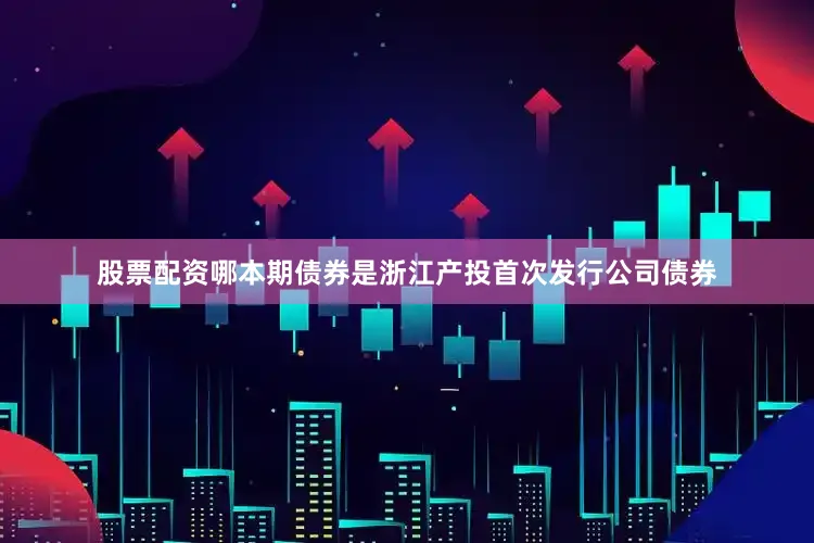股票配资哪　　本期债券是浙江产投首次发行公司债券