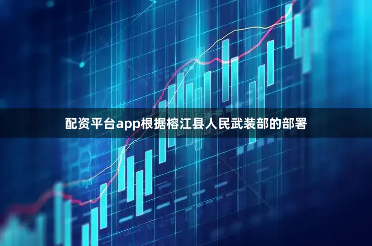 配资平台app根据榕江县人民武装部的部署