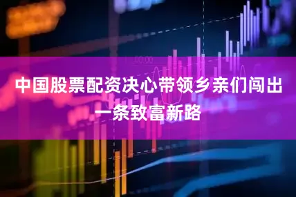 中国股票配资决心带领乡亲们闯出一条致富新路