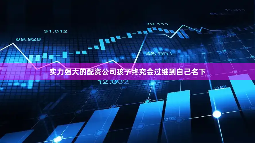 实力强大的配资公司孩子终究会过继到自己名下