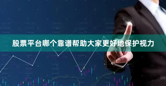 股票平台哪个靠谱帮助大家更好地保护视力