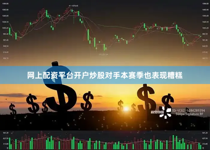 网上配资平台开户炒股对手本赛季也表现糟糕