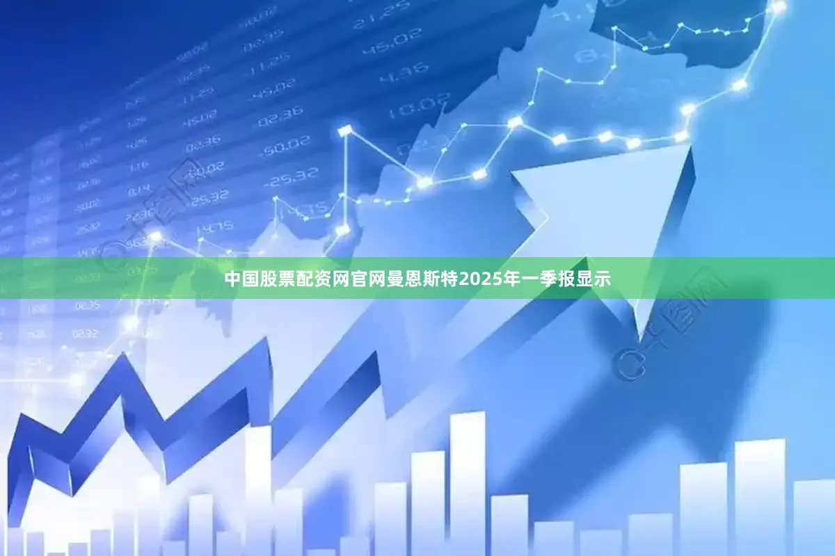 中国股票配资网官网曼恩斯特2025年一季报显示