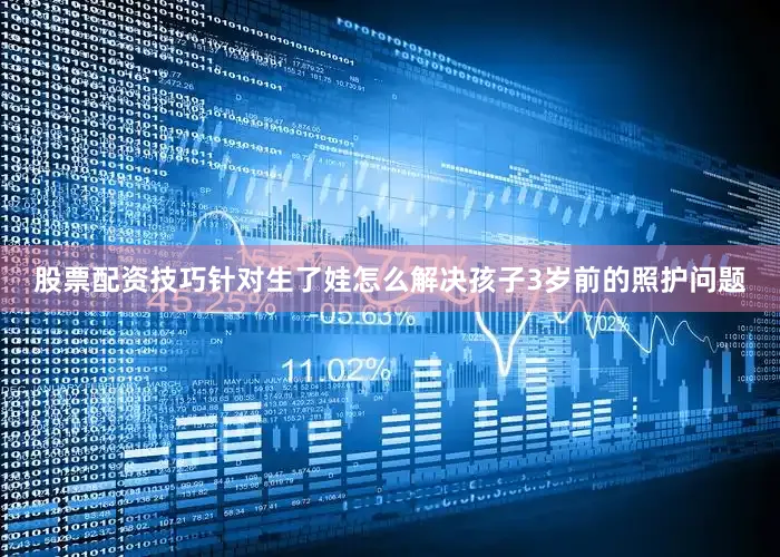 股票配资技巧针对生了娃怎么解决孩子3岁前的照护问题
