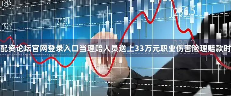 配资论坛官网登录入口当理赔人员送上33万元职业伤害险理赔款时
