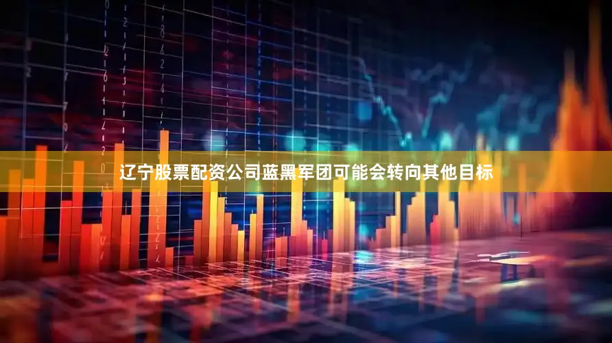 辽宁股票配资公司蓝黑军团可能会转向其他目标