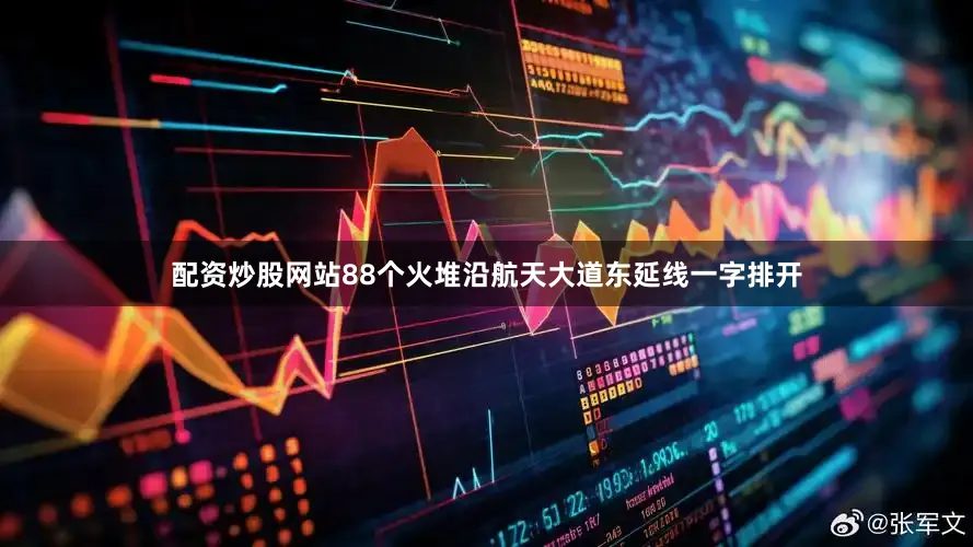 配资炒股网站88个火堆沿航天大道东延线一字排开