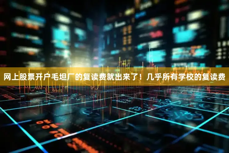 网上股票开户毛坦厂的复读费就出来了！几乎所有学校的复读费