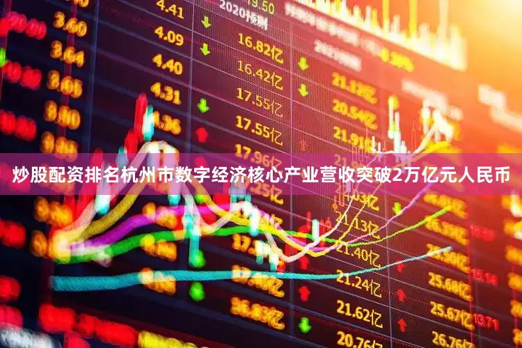 炒股配资排名杭州市数字经济核心产业营收突破2万亿元人民币