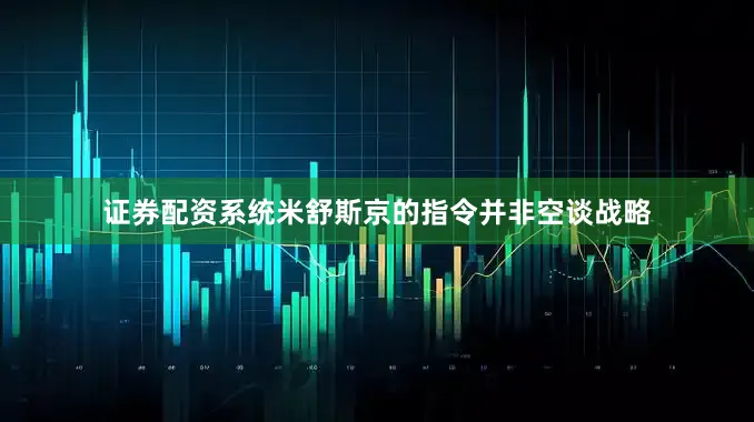 证券配资系统米舒斯京的指令并非空谈战略