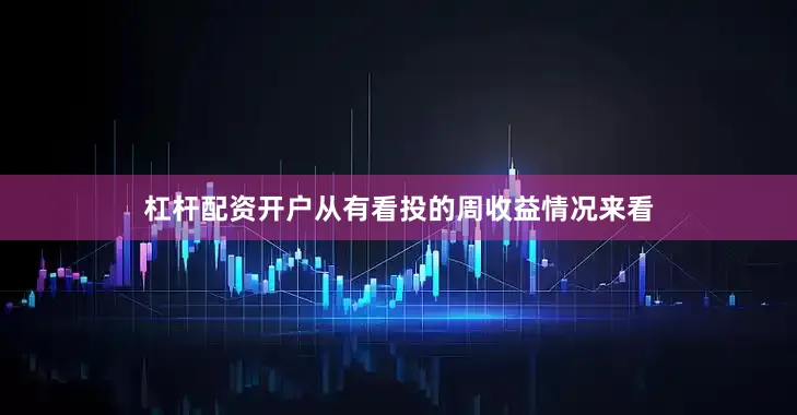 杠杆配资开户从有看投的周收益情况来看