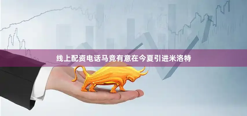 线上配资电话马竞有意在今夏引进米洛特