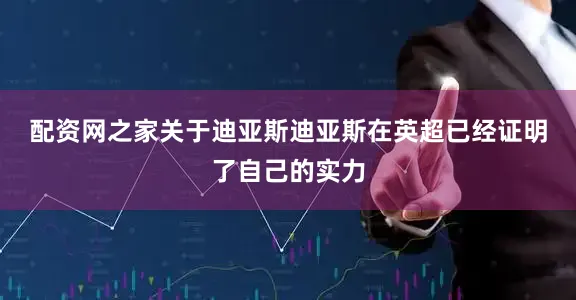 配资网之家　　关于迪亚斯　　迪亚斯在英超已经证明了自己的实力