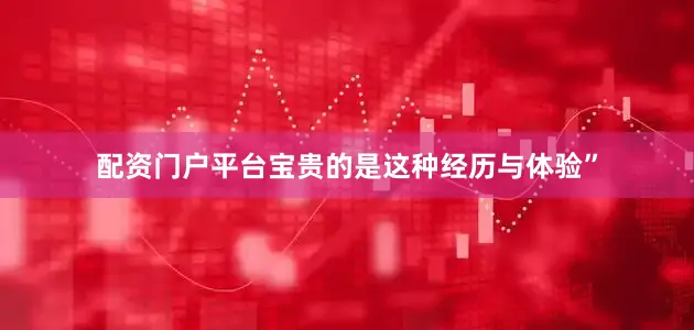 配资门户平台宝贵的是这种经历与体验”