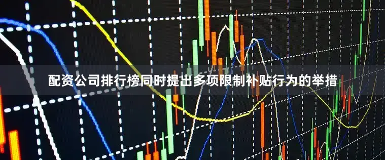 配资公司排行榜同时提出多项限制补贴行为的举措
