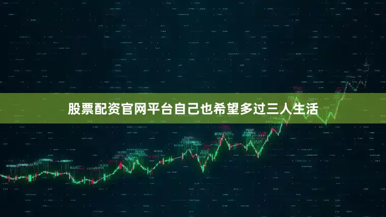 股票配资官网平台自己也希望多过三人生活