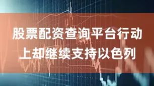 股票配资查询平台行动上却继续支持以色列