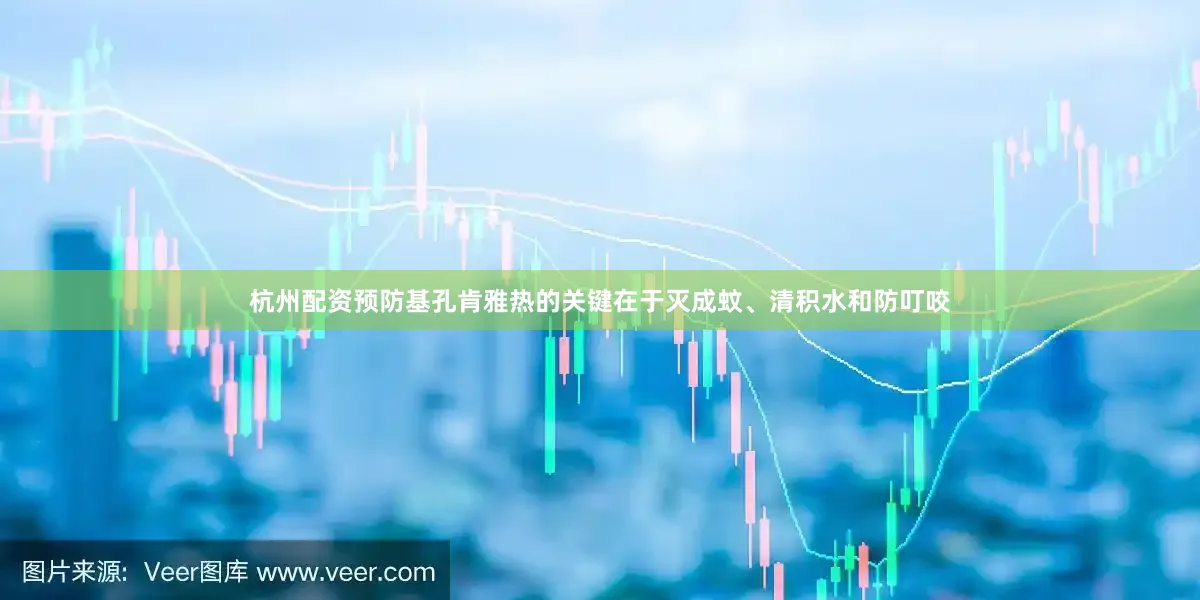 杭州配资预防基孔肯雅热的关键在于灭成蚊、清积水和防叮咬