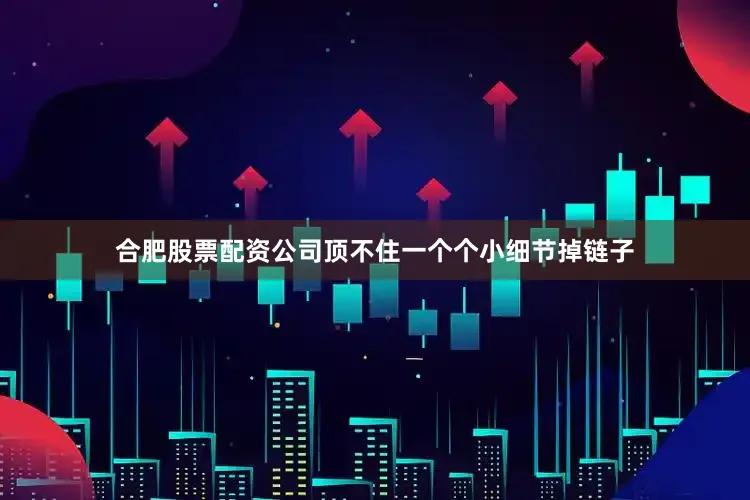 合肥股票配资公司顶不住一个个小细节掉链子